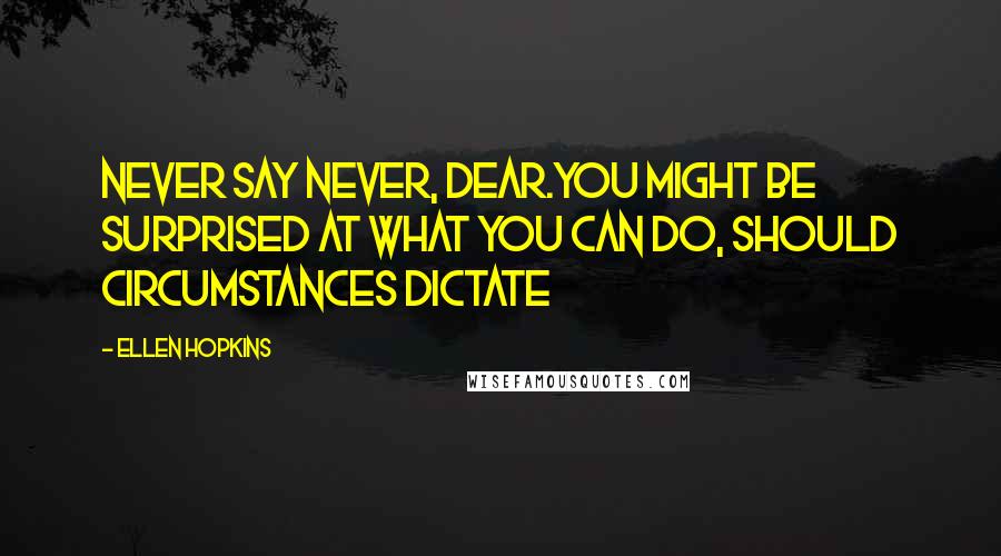 Ellen Hopkins Quotes: Never say never, dear.You might be surprised at what you can do, should circumstances dictate