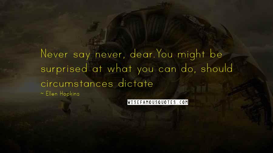 Ellen Hopkins Quotes: Never say never, dear.You might be surprised at what you can do, should circumstances dictate
