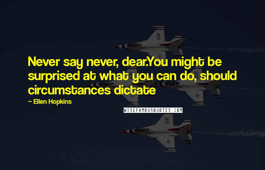 Ellen Hopkins Quotes: Never say never, dear.You might be surprised at what you can do, should circumstances dictate