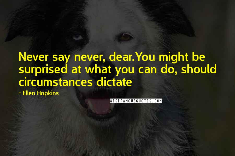 Ellen Hopkins Quotes: Never say never, dear.You might be surprised at what you can do, should circumstances dictate