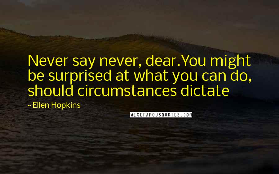 Ellen Hopkins Quotes: Never say never, dear.You might be surprised at what you can do, should circumstances dictate