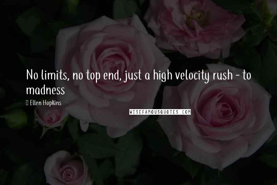 Ellen Hopkins Quotes: No limits, no top end, just a high velocity rush - to madness