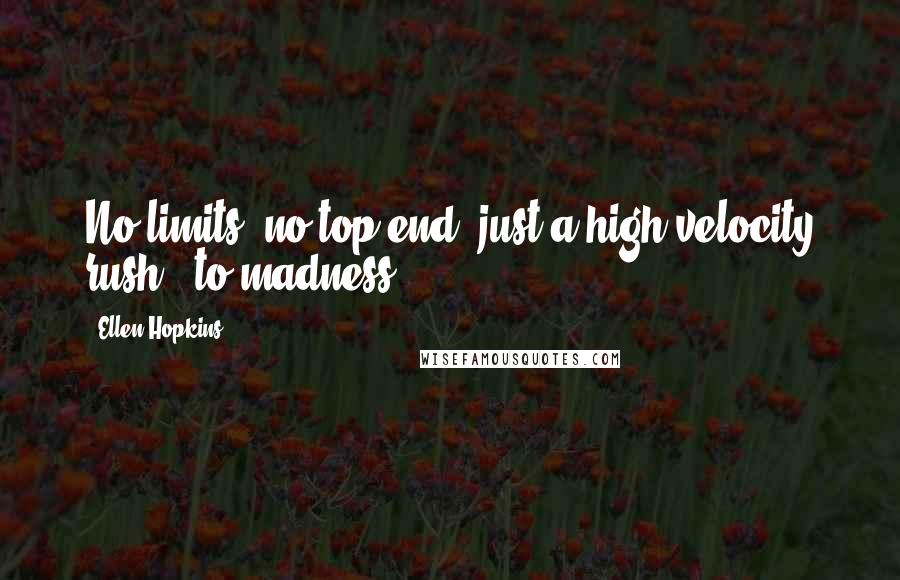 Ellen Hopkins Quotes: No limits, no top end, just a high velocity rush - to madness