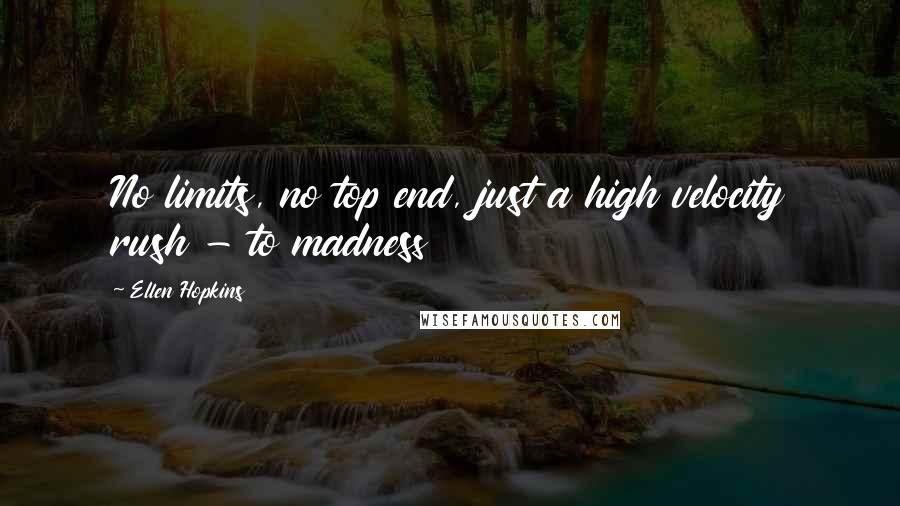 Ellen Hopkins Quotes: No limits, no top end, just a high velocity rush - to madness