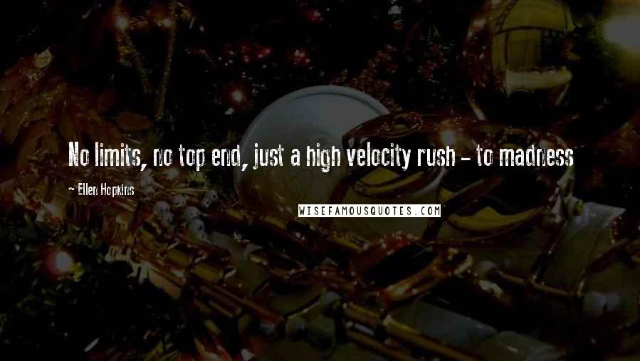 Ellen Hopkins Quotes: No limits, no top end, just a high velocity rush - to madness