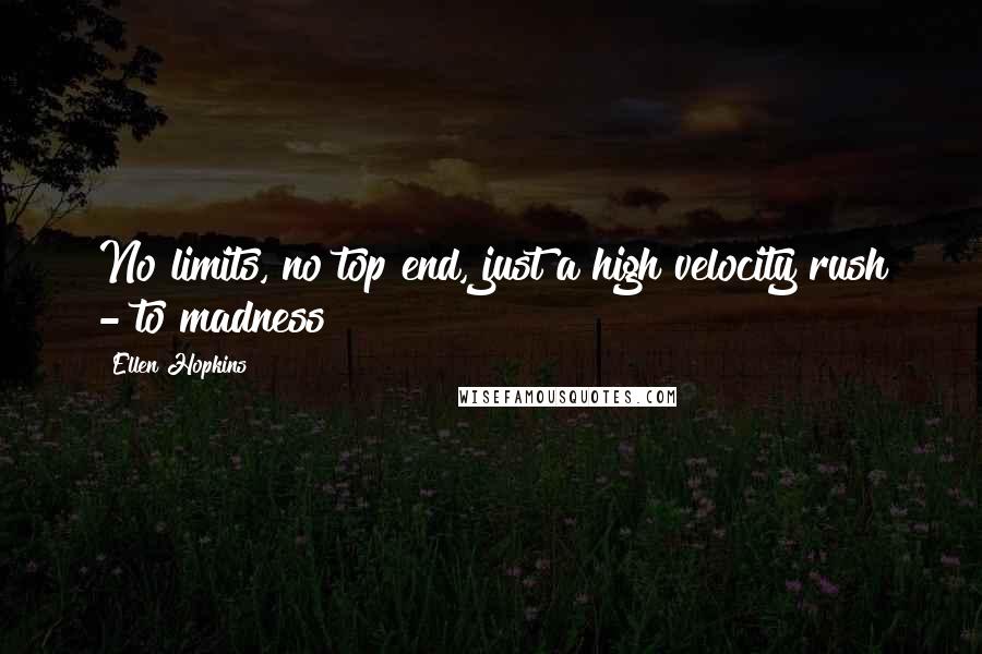 Ellen Hopkins Quotes: No limits, no top end, just a high velocity rush - to madness