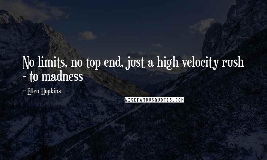 Ellen Hopkins Quotes: No limits, no top end, just a high velocity rush - to madness