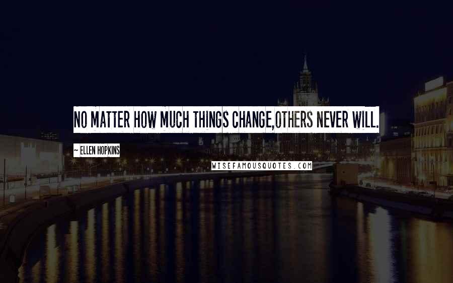 Ellen Hopkins Quotes: No matter how much things change,others never will.