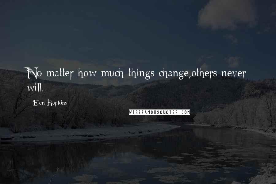 Ellen Hopkins Quotes: No matter how much things change,others never will.