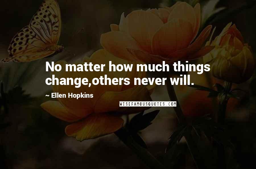 Ellen Hopkins Quotes: No matter how much things change,others never will.