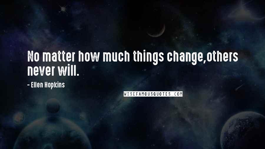 Ellen Hopkins Quotes: No matter how much things change,others never will.