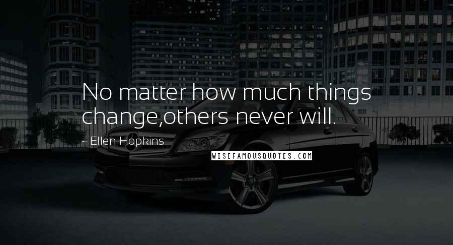 Ellen Hopkins Quotes: No matter how much things change,others never will.