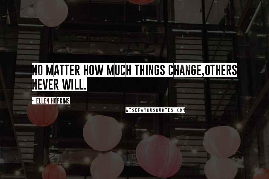 Ellen Hopkins Quotes: No matter how much things change,others never will.