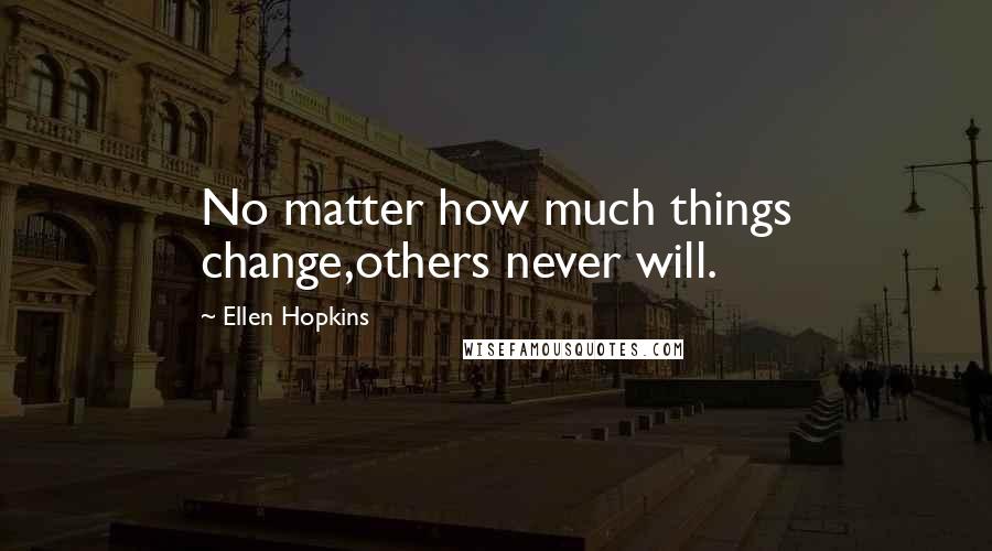 Ellen Hopkins Quotes: No matter how much things change,others never will.