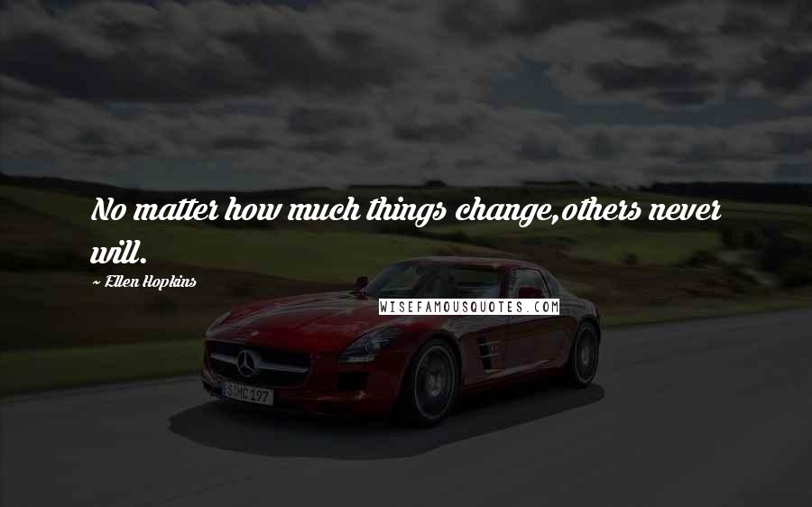 Ellen Hopkins Quotes: No matter how much things change,others never will.