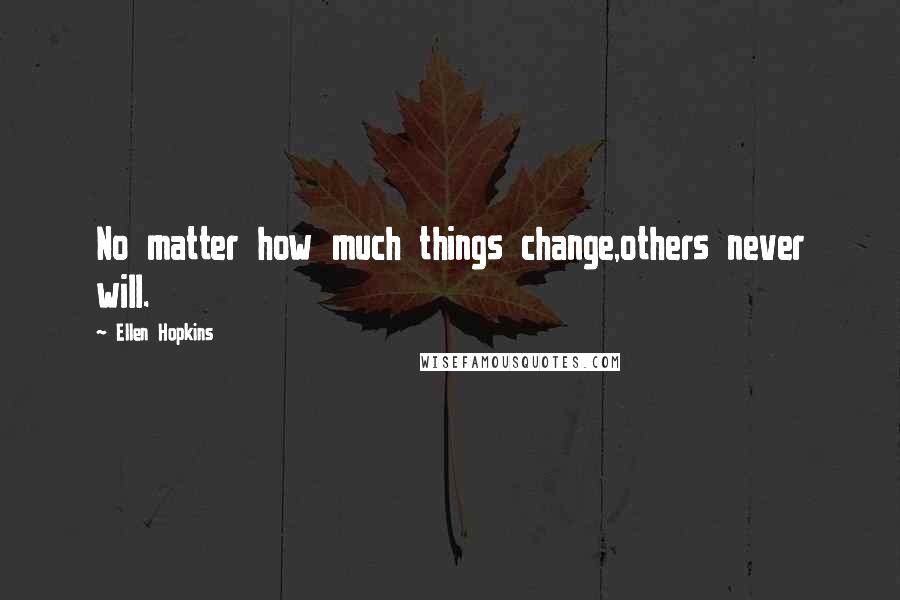 Ellen Hopkins Quotes: No matter how much things change,others never will.