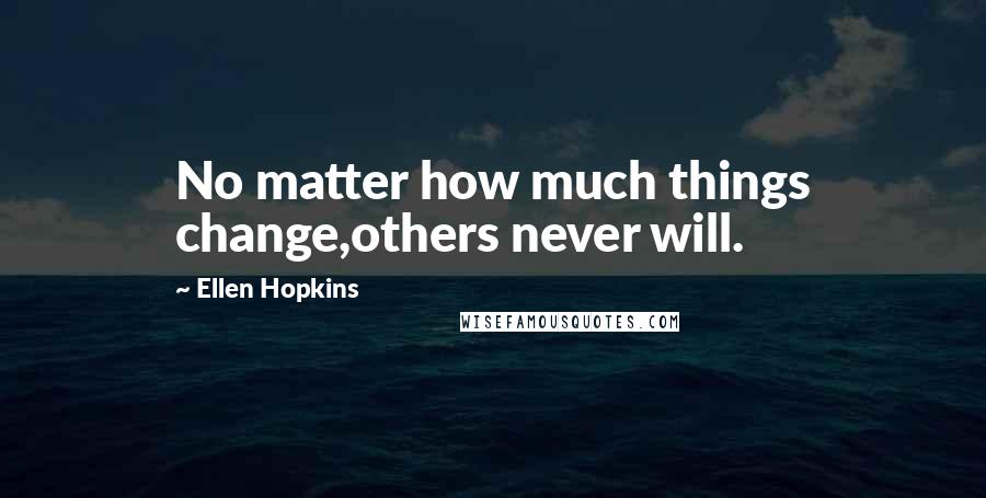 Ellen Hopkins Quotes: No matter how much things change,others never will.