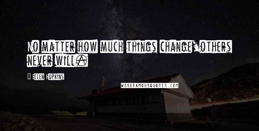 Ellen Hopkins Quotes: No matter how much things change,others never will.