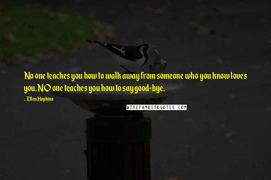 Ellen Hopkins Quotes: No one teaches you how to walk away from someone who you know loves you. NO one teaches you how to say good-bye.