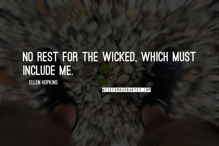 Ellen Hopkins Quotes: No rest for the wicked, which must include me.