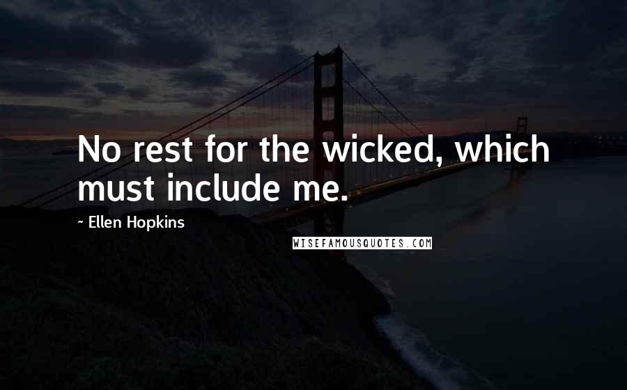Ellen Hopkins Quotes: No rest for the wicked, which must include me.