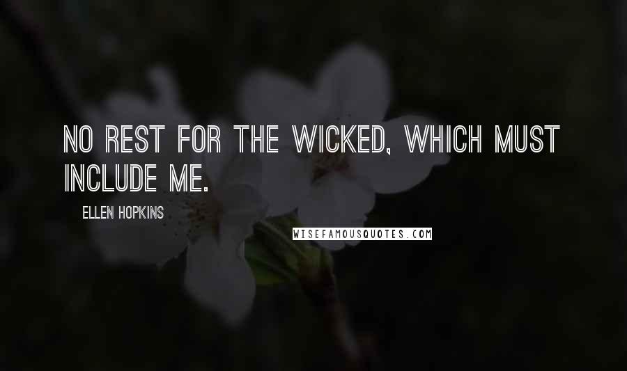 Ellen Hopkins Quotes: No rest for the wicked, which must include me.