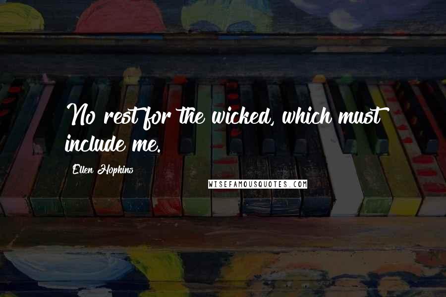 Ellen Hopkins Quotes: No rest for the wicked, which must include me.