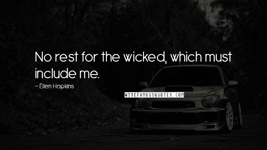 Ellen Hopkins Quotes: No rest for the wicked, which must include me.