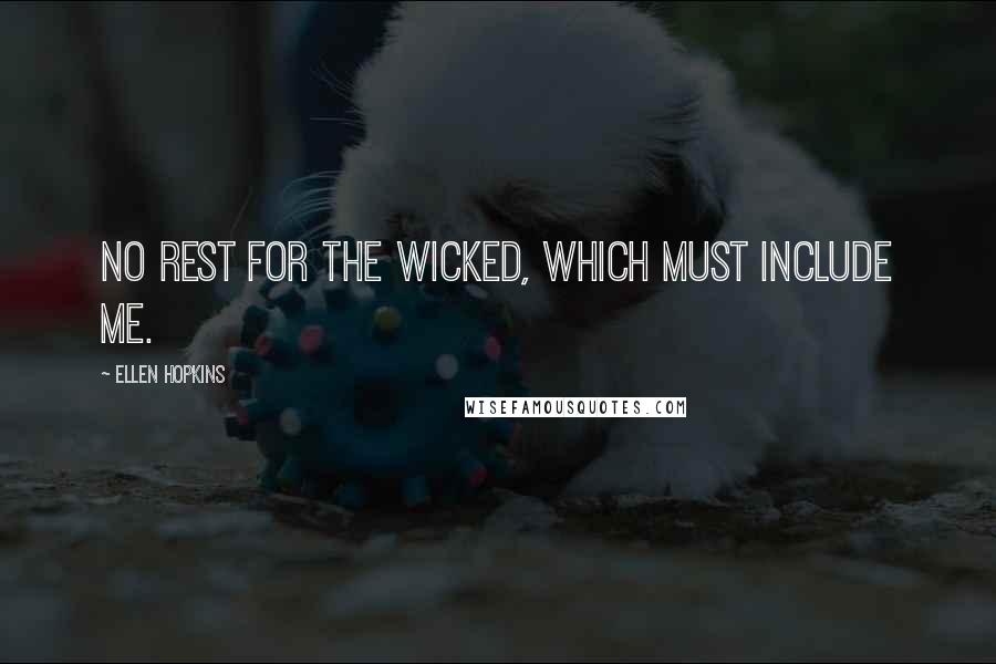 Ellen Hopkins Quotes: No rest for the wicked, which must include me.