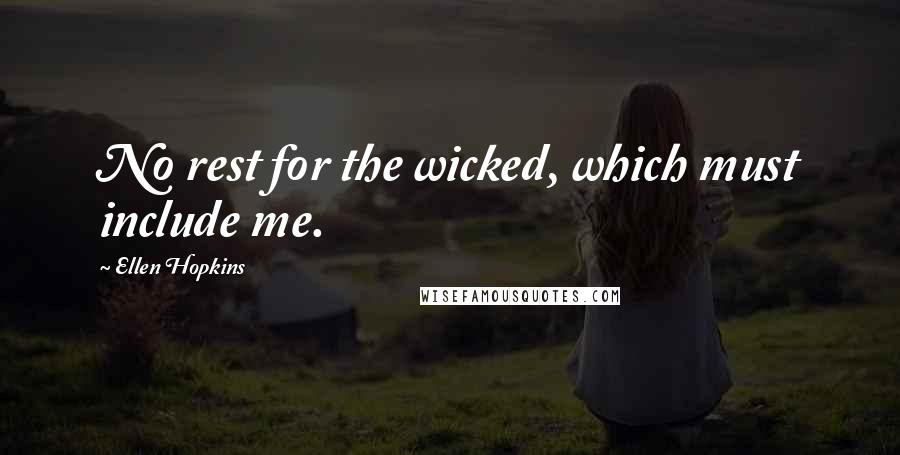 Ellen Hopkins Quotes: No rest for the wicked, which must include me.