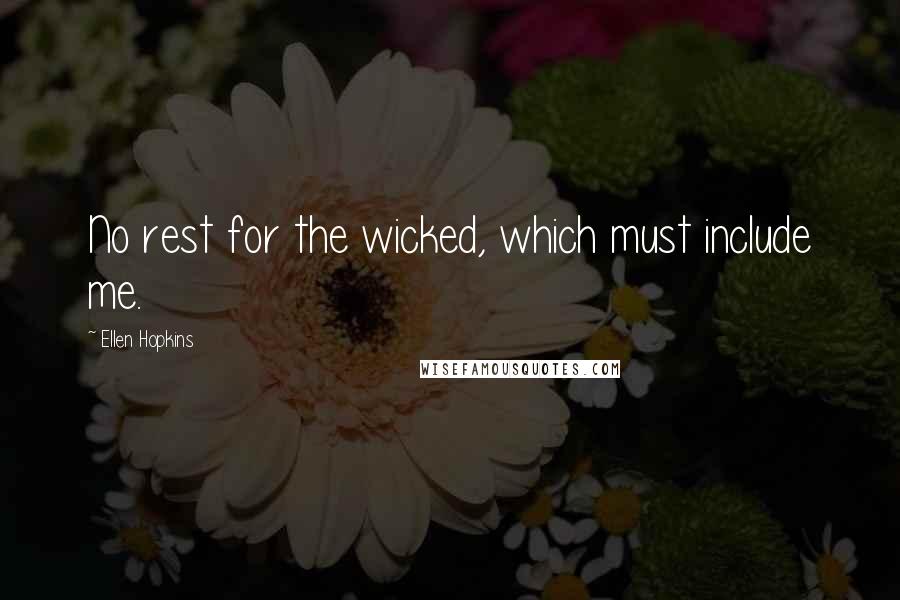 Ellen Hopkins Quotes: No rest for the wicked, which must include me.