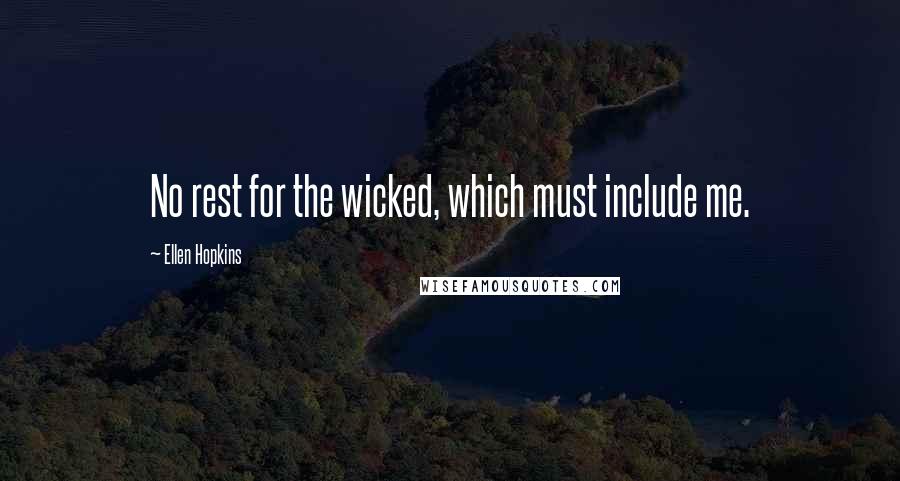 Ellen Hopkins Quotes: No rest for the wicked, which must include me.