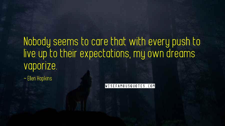 Ellen Hopkins Quotes: Nobody seems to care that with every push to live up to their expectations, my own dreams vaporize.