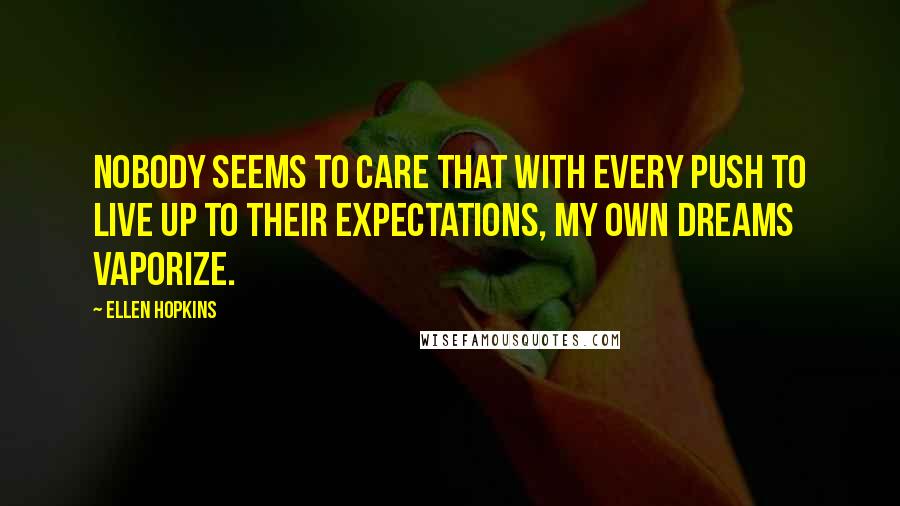 Ellen Hopkins Quotes: Nobody seems to care that with every push to live up to their expectations, my own dreams vaporize.