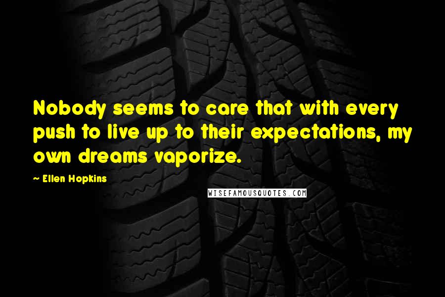 Ellen Hopkins Quotes: Nobody seems to care that with every push to live up to their expectations, my own dreams vaporize.