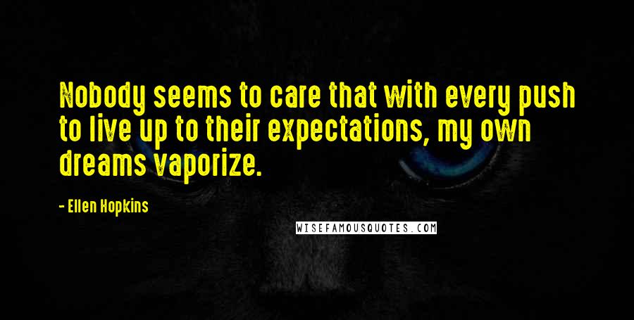 Ellen Hopkins Quotes: Nobody seems to care that with every push to live up to their expectations, my own dreams vaporize.