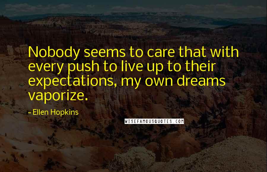 Ellen Hopkins Quotes: Nobody seems to care that with every push to live up to their expectations, my own dreams vaporize.