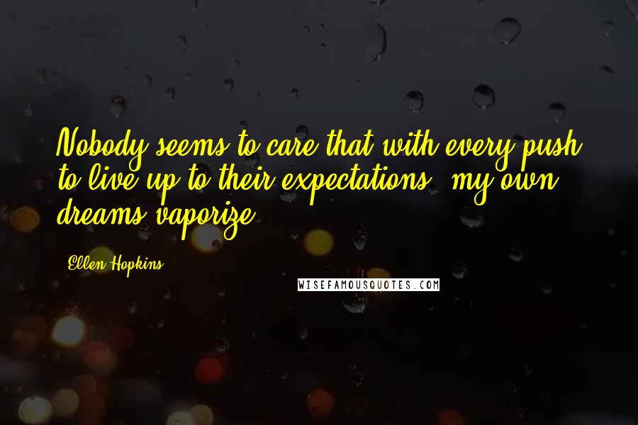 Ellen Hopkins Quotes: Nobody seems to care that with every push to live up to their expectations, my own dreams vaporize.