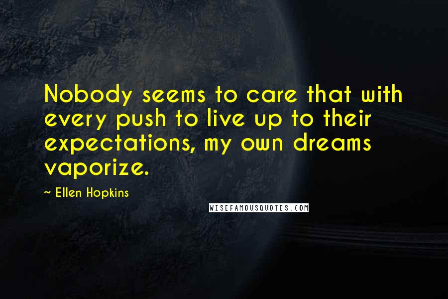 Ellen Hopkins Quotes: Nobody seems to care that with every push to live up to their expectations, my own dreams vaporize.