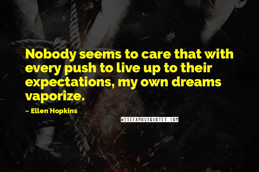 Ellen Hopkins Quotes: Nobody seems to care that with every push to live up to their expectations, my own dreams vaporize.