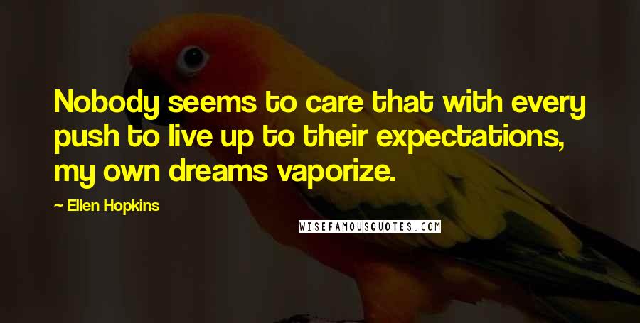 Ellen Hopkins Quotes: Nobody seems to care that with every push to live up to their expectations, my own dreams vaporize.