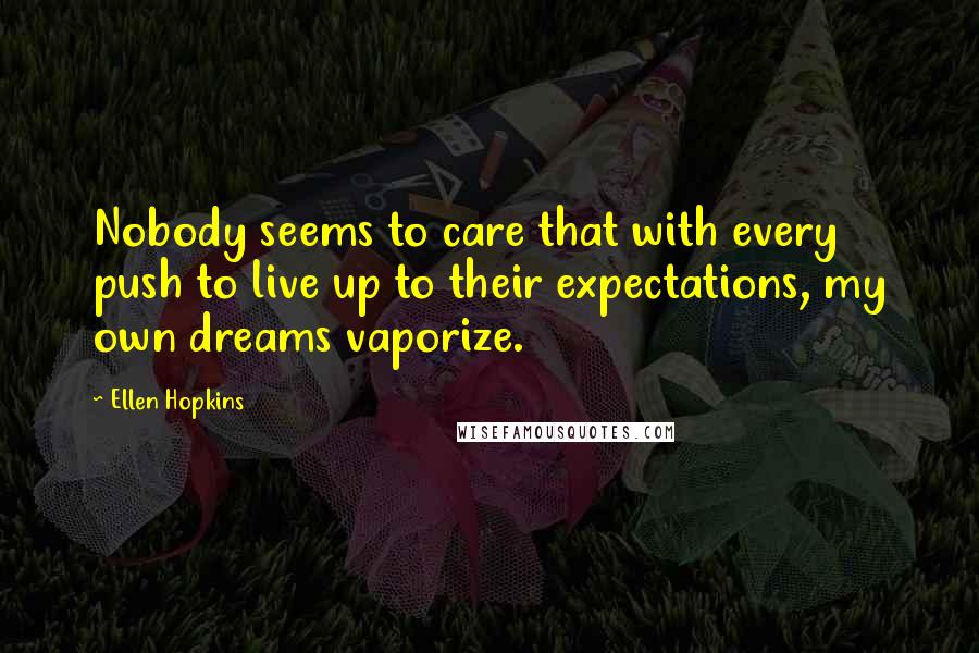 Ellen Hopkins Quotes: Nobody seems to care that with every push to live up to their expectations, my own dreams vaporize.