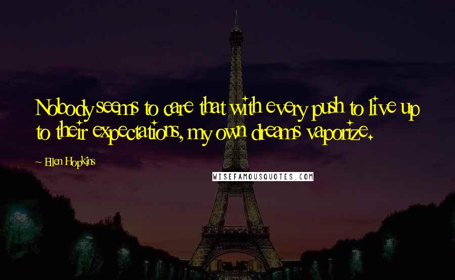 Ellen Hopkins Quotes: Nobody seems to care that with every push to live up to their expectations, my own dreams vaporize.