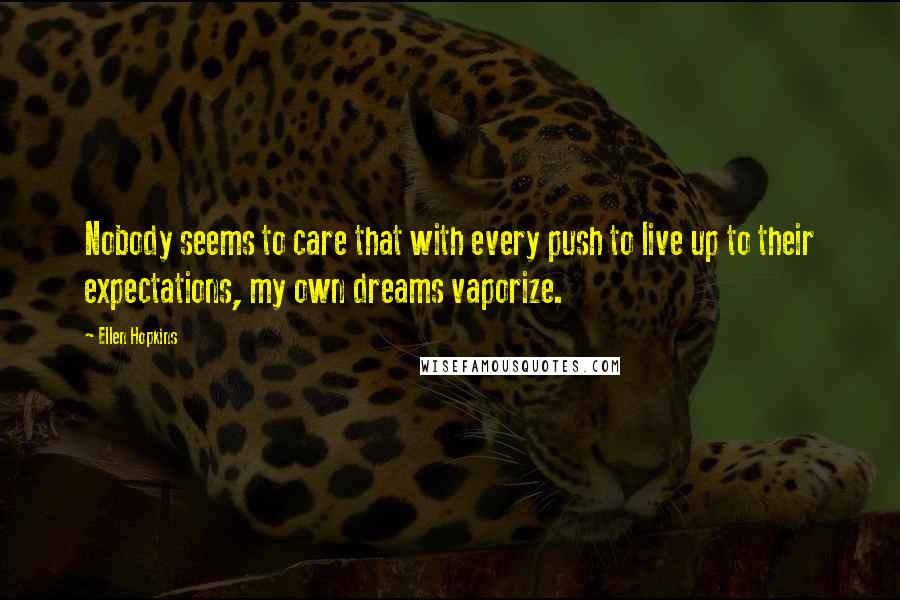 Ellen Hopkins Quotes: Nobody seems to care that with every push to live up to their expectations, my own dreams vaporize.