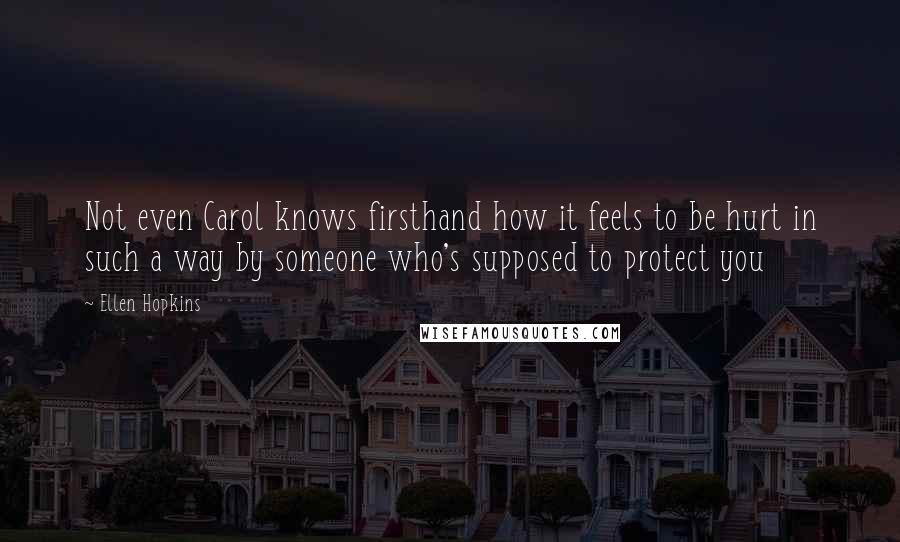 Ellen Hopkins Quotes: Not even Carol knows firsthand how it feels to be hurt in such a way by someone who's supposed to protect you