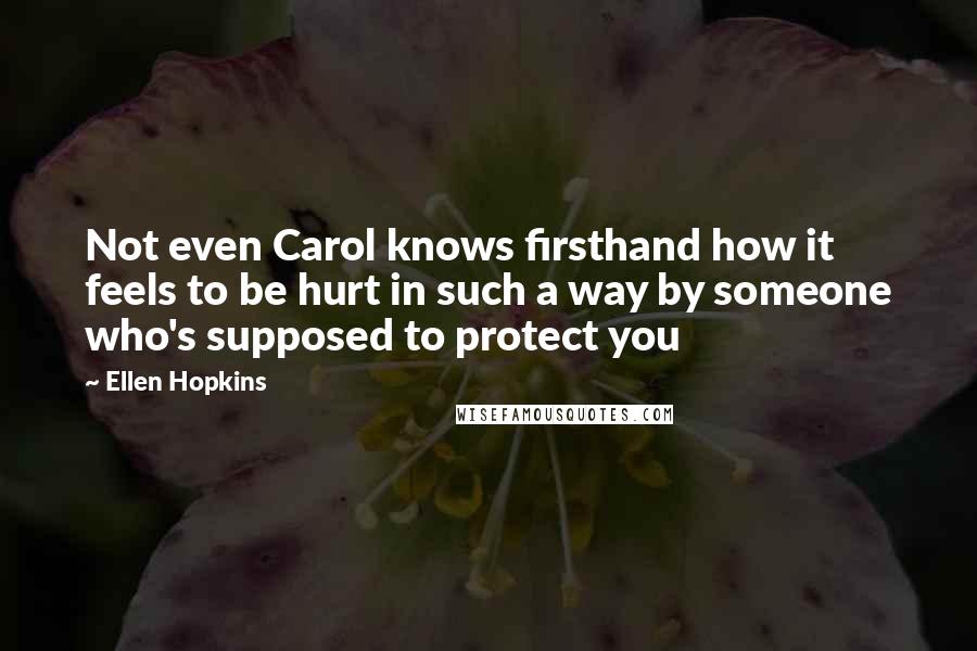 Ellen Hopkins Quotes: Not even Carol knows firsthand how it feels to be hurt in such a way by someone who's supposed to protect you