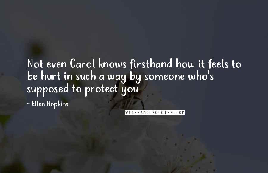 Ellen Hopkins Quotes: Not even Carol knows firsthand how it feels to be hurt in such a way by someone who's supposed to protect you