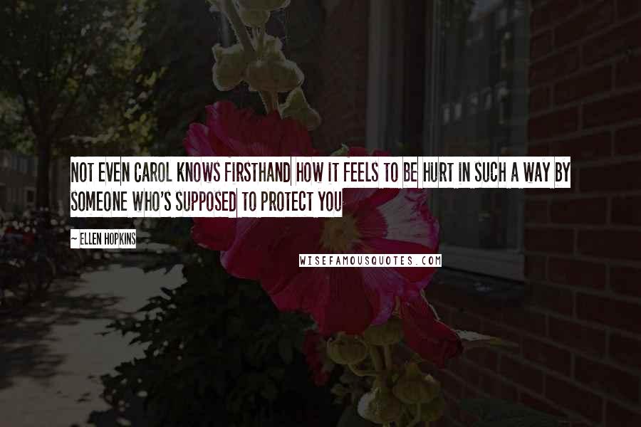 Ellen Hopkins Quotes: Not even Carol knows firsthand how it feels to be hurt in such a way by someone who's supposed to protect you