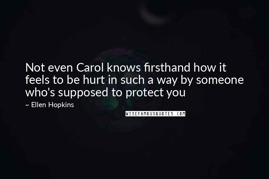 Ellen Hopkins Quotes: Not even Carol knows firsthand how it feels to be hurt in such a way by someone who's supposed to protect you