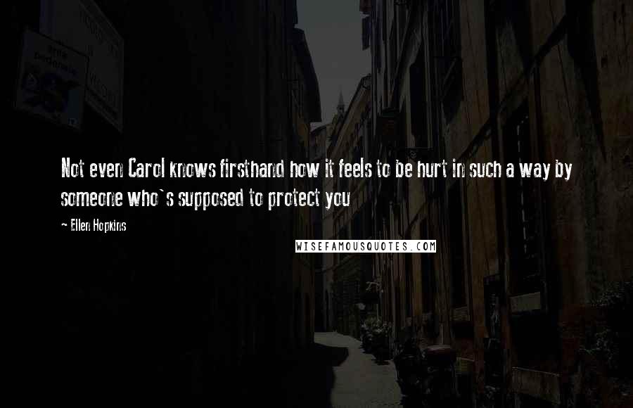 Ellen Hopkins Quotes: Not even Carol knows firsthand how it feels to be hurt in such a way by someone who's supposed to protect you